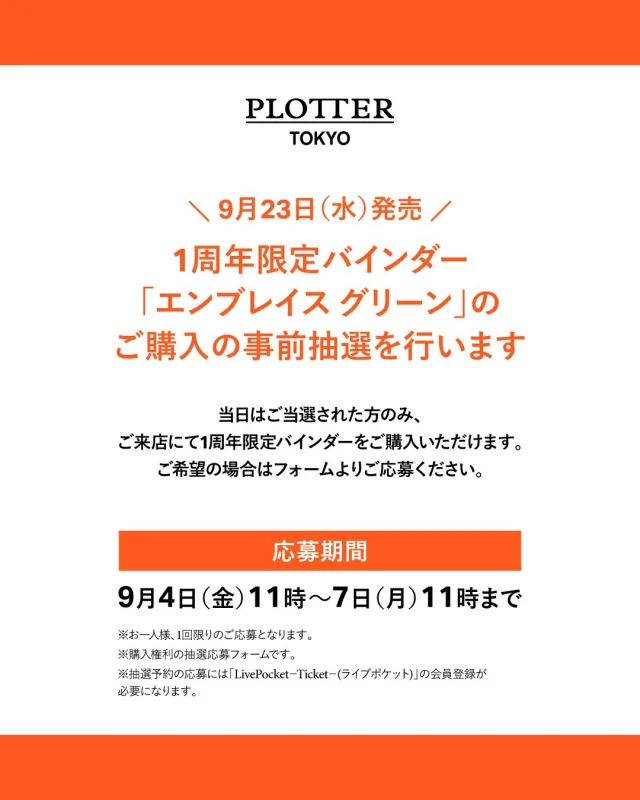 PLOTTER TOKYO 1周年限定
エンブレイス グリーンの抽選について

※こちらの抽選は応募期間が終了いたしました

9月23日(水・祝)、26日(土)、27日(日)
上記期間は当選した方のみ、
ご来店にてエンブレイス グリーンを一冊ご購入いただけます。

詳しくは、下記フォームよりご応募をお願いいたします。

【抽選応募期間】
9月4日(金)11時 ～ 9月7日(月)11時まで

※24～25日はエンブレイス グリーンの販売はありません
※お一人様、1回限りのご応募となります